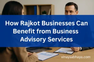How Rajkot Businesses Can Benefit from Business Advisory Services